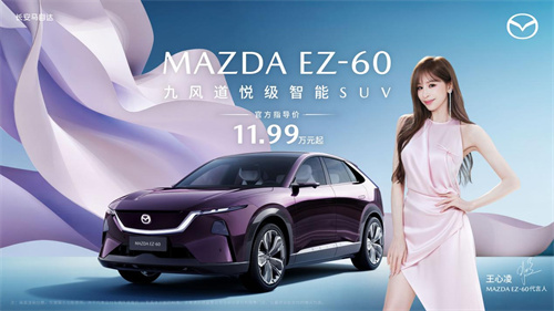 11.99万元起！长安马自达MAZDA EZ-60正式上市 “甜蜜天后”王心凌担任EZ-60产品代言人 